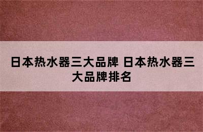 日本热水器三大品牌 日本热水器三大品牌排名